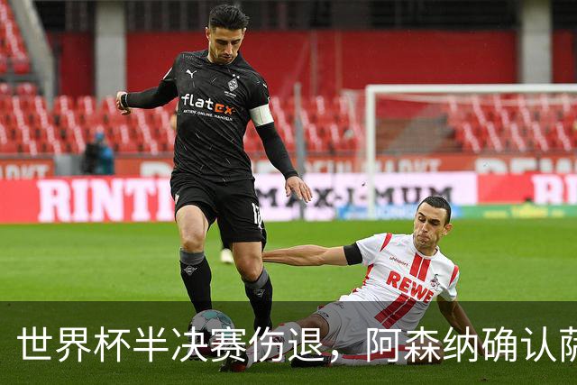 世界杯半决赛伤退，阿森纳确认萨利巴将长期缺阵