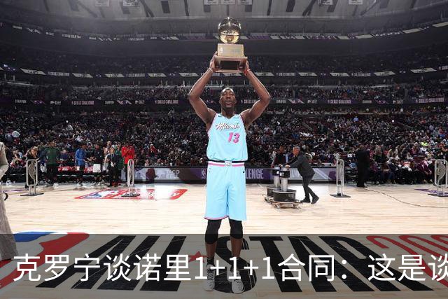克罗宁谈诺里1+1+1合同：这是谈判原则 保护下行风险促进上行收益