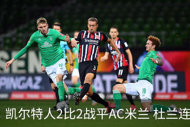 凯尔特人2比2战平AC米兰 杜兰连场破门后卡马达闪电双响扳平
