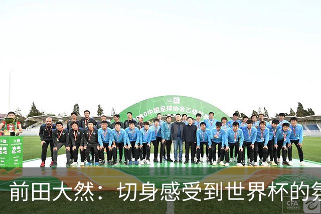 前田大然：切身感受到世界杯的氛围 本次要发挥出这4年来的积累