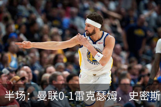 半场：曼联0-1雷克瑟姆，史密斯首开记录