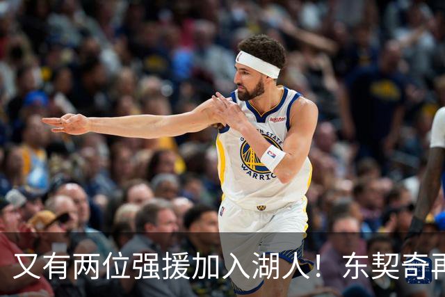 又有两位强援加入湖人！东契奇再得助力，复仇雷霆有望了