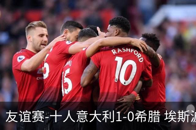 友谊赛-十人意大利1-0希腊 埃斯波西托破门卢卡·雷吉亚尼直红