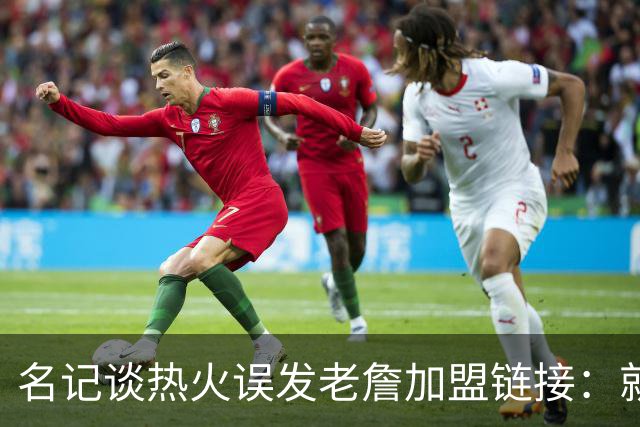 名记谈热火误发老詹加盟链接：就是失误 媒体会提前准备一些东西