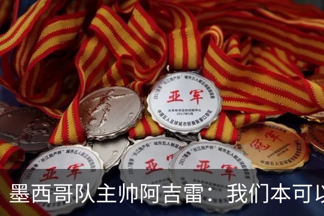 墨西哥队主帅阿吉雷：我们本可以进四个球