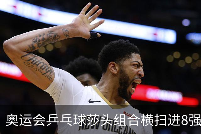 奥运会乒乓球莎头组合横扫进8强 第三局打出8-0