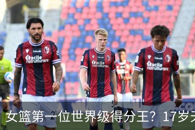女篮第一位世界级得分王？17岁天才成历史首人：超越李梦郑海霞？