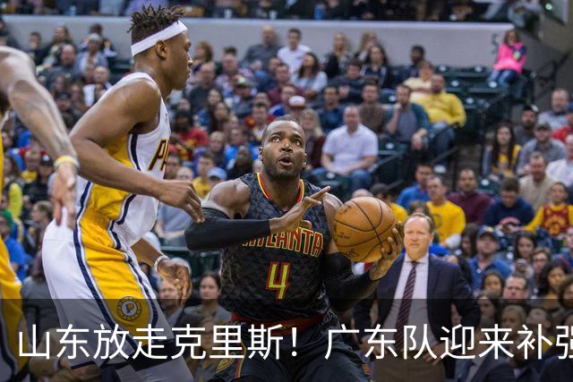 山东放走克里斯！广东队迎来补强内线机会，朱芳雨将出手捡漏？