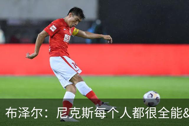 布泽尔：尼克斯每个人都很全能&位置感模糊 这也是我比赛风格
