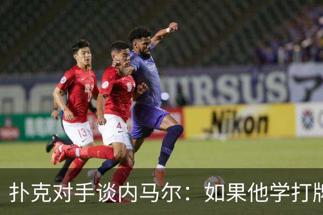 扑克对手谈内马尔：如果他学打牌像踢球那样自律，肯定能成功