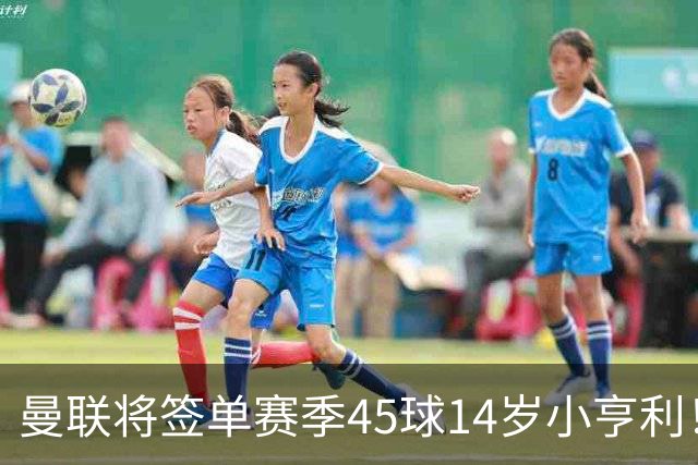 曼联将签单赛季45球14岁小亨利！左闸小妖申请出租锻炼，滕哈格爱将恐被卖