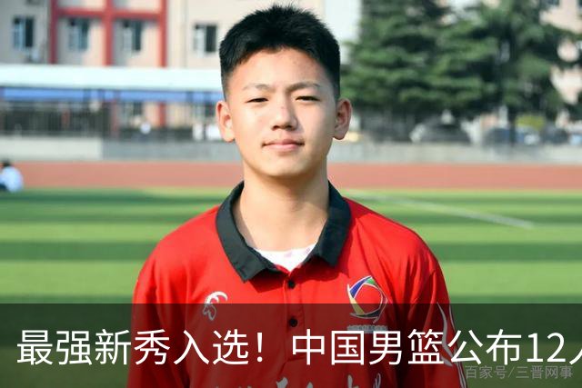 最强新秀入选！中国男篮公布12人名单，大战日本男篮