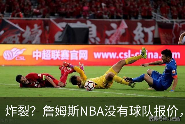 炸裂？詹姆斯NBA没有球队报价，联系广东宏远，将天赋带到中国？
