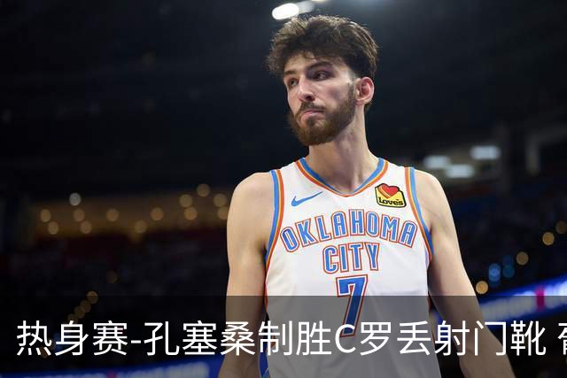 热身赛-孔塞桑制胜C罗丢射门靴 葡萄牙2-1尼日利亚