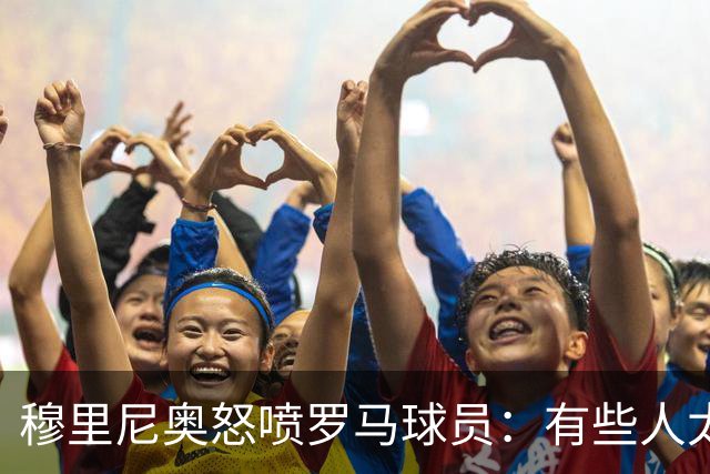 穆里尼奥怒喷罗马球员：有些人太软弱 心理崩溃了