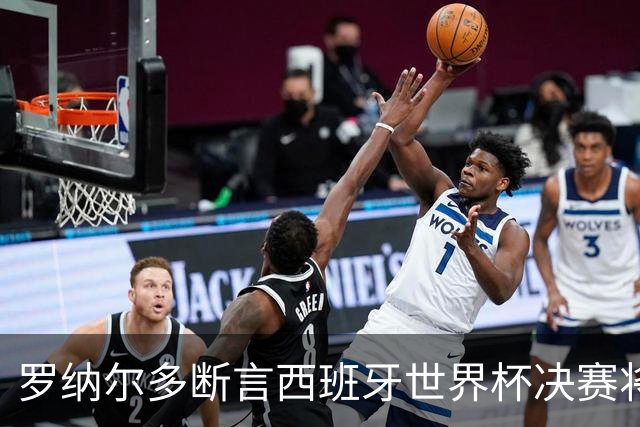 罗纳尔多断言西班牙世界杯决赛将轻松击败阿根廷：若领先，梅西无力翻盘