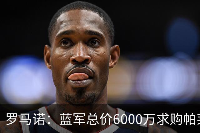 罗马诺：蓝军总价6000万求购帕莱斯特拉+薪水翻倍 但球员首选国米