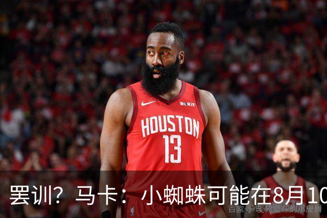 罢训？马卡：小蜘蛛可能在8月10日拒绝按时归队，他挑明想去巴萨
