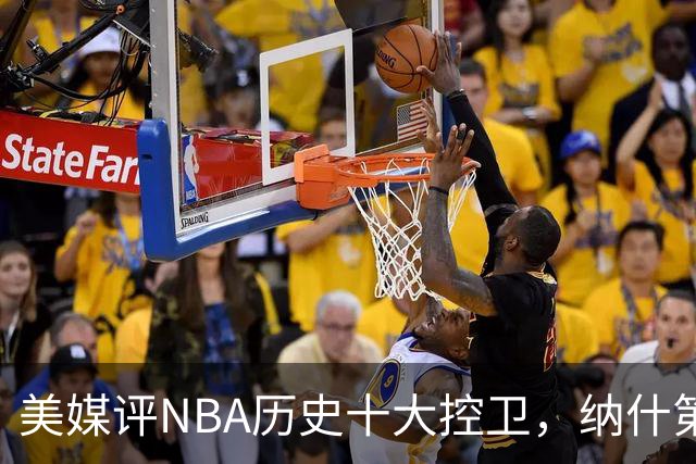 美媒评NBA历史十大控卫，纳什第9，保罗第5，库里屈居第2