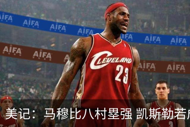 美记：马穆比八村塁强 凯斯勒若成长为前10中锋 付出的溢价就值得