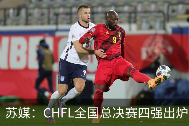 苏媒：CHFL全国总决赛四强出炉，球星佩德里将现身苏州决赛