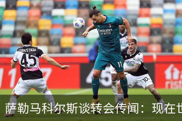 萨勒马科尔斯谈转会传闻：现在世界杯更重要，俱乐部事务暂且搁置