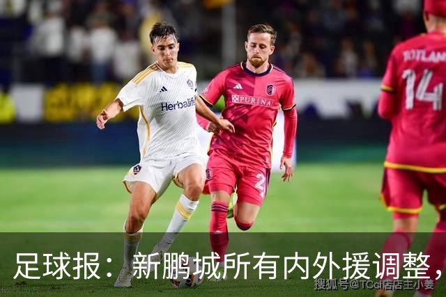 足球报：新鹏城所有内外援调整，须等待新帅完成评估后再确定