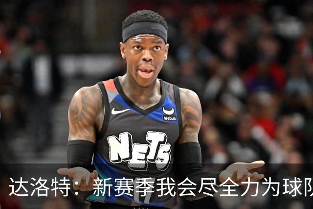 达洛特：新赛季我会尽全力为球队做出贡献，努力展现出最好的自己