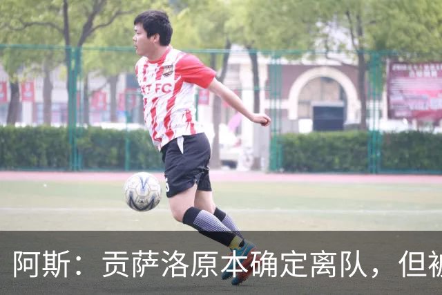 阿斯：贡萨洛原本确定离队，但被穆帅叫停，穆帅想亲自考察他