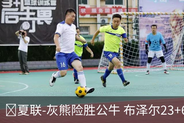 🏀夏联-灰熊险胜公牛 布泽尔23+6+罚球锁胜局 4号秀威尔逊35+5