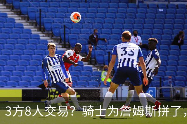 3方8人交易？骑士为詹姆斯拼了，欧文回归，哈登联手字母哥