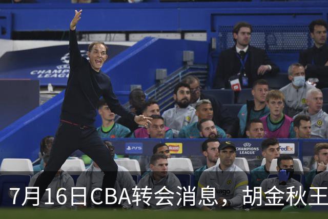 7月16日CBA转会消息，胡金秋王岚嵚交易遇阻，北方两强队补强