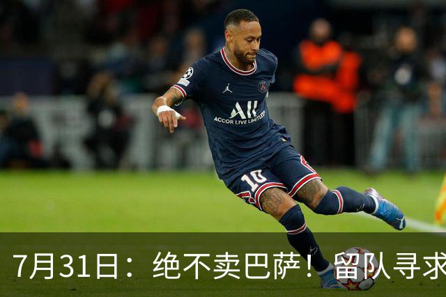 7月31日：绝不卖巴萨！留队寻求原谅或离开西甲，马竞给小蜘蛛2个选择
