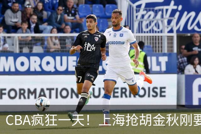 CBA疯狂一天！上海抢胡金秋刚要到手，山西截胡、白边药检爆雷