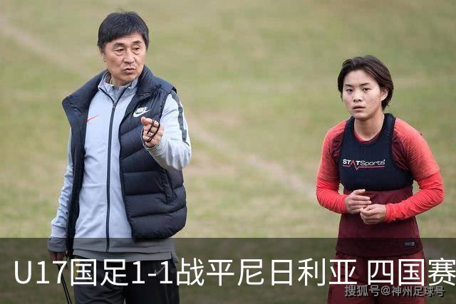 U17国足1-1战平尼日利亚 四国赛展现实力为世少赛做准备